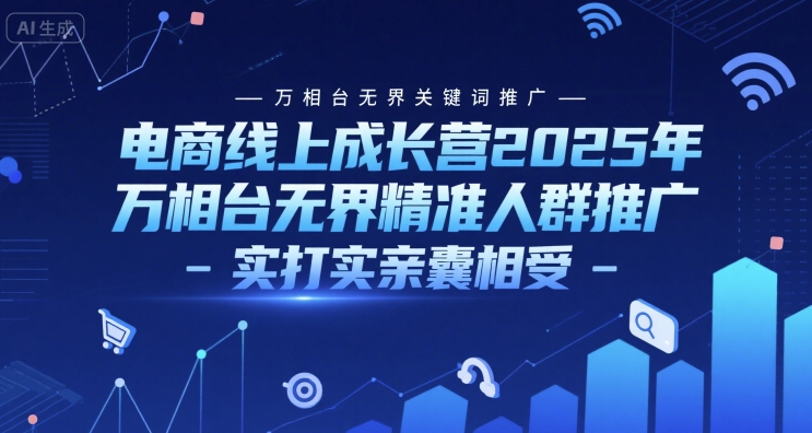 电商线上成长营2025年，万相台无界关键词推广-万相台无界精准人群推广-实打实亲囊相受K叔网赚资源-网赚项目-副业赚钱-互联网创业-资源整合K叔网赚资源