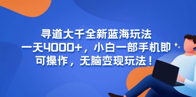 寻道大千全新蓝海玩法，一天4000+，小白一部手机即可操作，无脑变现玩法！K叔网赚资源-网赚项目-副业赚钱-互联网创业-资源整合K叔网赚资源