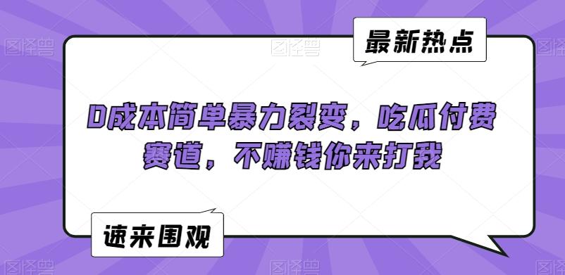 0成本简单暴力裂变，吃瓜付费赛道，不赚钱你来打我【揭秘】K叔网赚资源-网赚项目-副业赚钱-互联网创业-资源整合K叔网赚资源