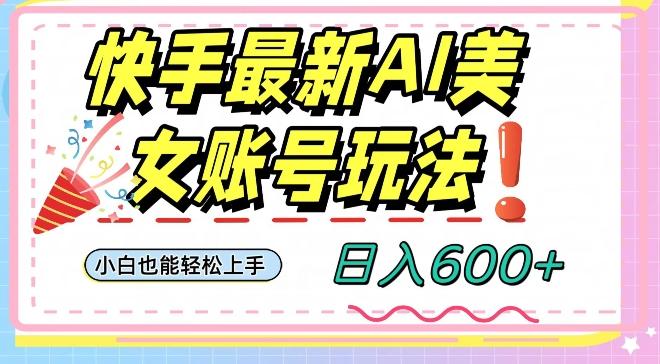 快手AI美女号最新玩法，日入600+小白级别教程【揭秘】K叔网赚资源-网赚项目-副业赚钱-互联网创业-资源整合K叔网赚资源