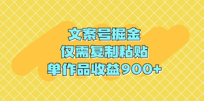(9397期)文案号掘金，仅需复制粘贴，单作品收益900+K叔网赚资源-网赚项目-副业赚钱-互联网创业-资源整合K叔网赚资源