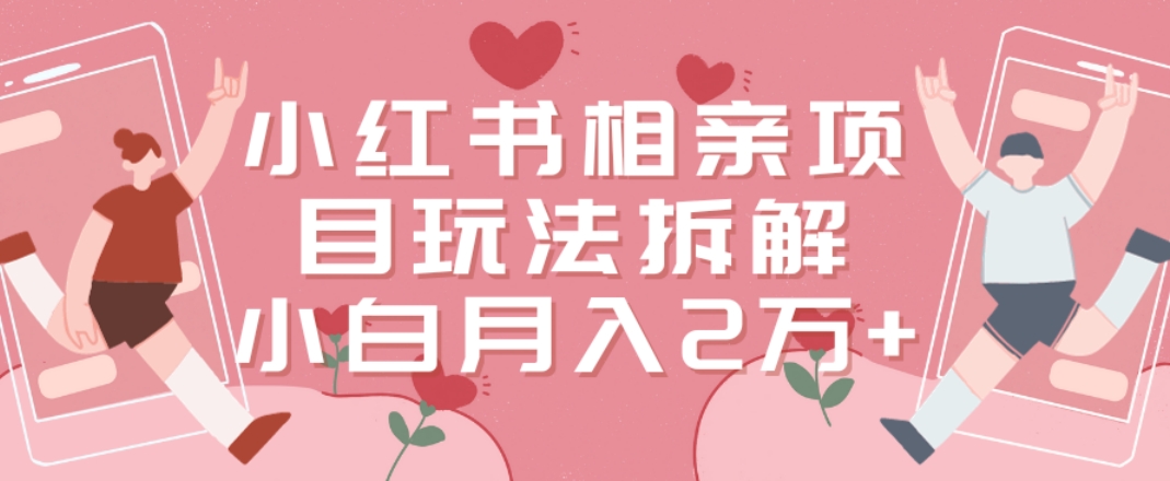 小红书相亲项目玩法拆解，有人通过这个副业项目做到了月收入2万多【揭秘】K叔网赚资源-网赚项目-副业赚钱-互联网创业-资源整合K叔网赚资源
