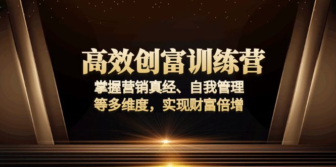 高效创富训练营：掌握营销真经、自我管理等多维度，实现财富倍增K叔网赚资源-网赚项目-副业赚钱-互联网创业-资源整合K叔网赚资源