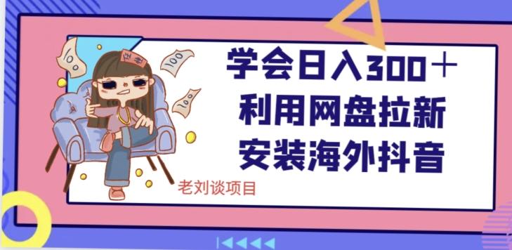 学会日入300＋，利用网盘拉新安装海外抖音保姆级教学【揭秘】K叔网赚资源-网赚项目-副业赚钱-互联网创业-资源整合K叔网赚资源