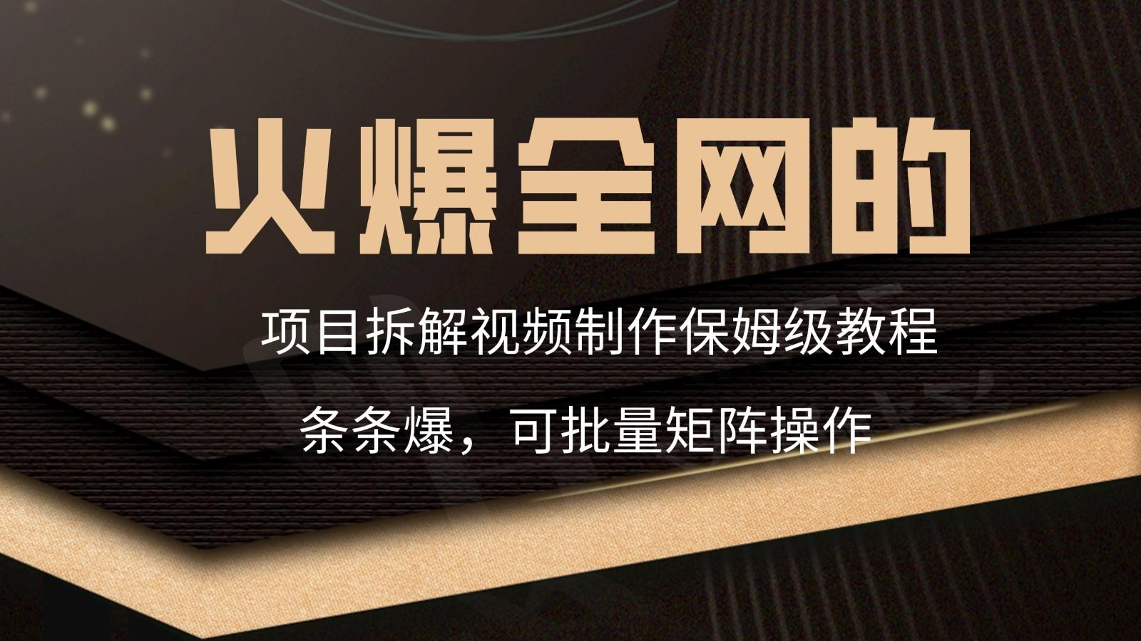 火爆全网的项目拆解类视频如何制作，条条爆，保姆级教程K叔网赚资源-网赚项目-副业赚钱-互联网创业-资源整合K叔网赚资源