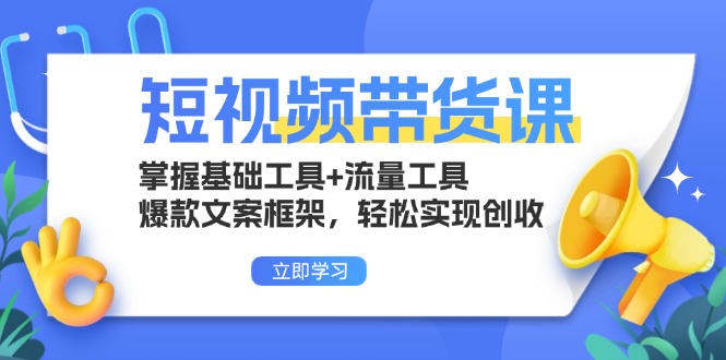 短视频带货课：掌握基础工具+流量工具，爆款文案框架，轻松实现创收K叔网赚资源-网赚项目-副业赚钱-互联网创业-资源整合K叔网赚资源