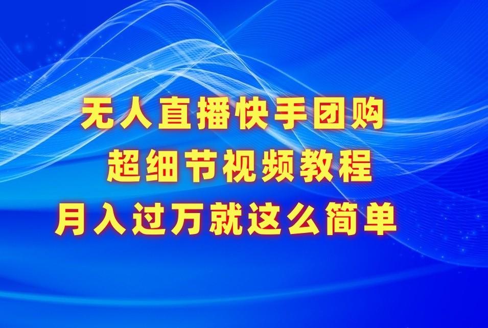 无人直播快手团购超细节视频教程，赢在细节月入过万真不是梦！K叔网赚资源-网赚项目-副业赚钱-互联网创业-资源整合K叔网赚资源