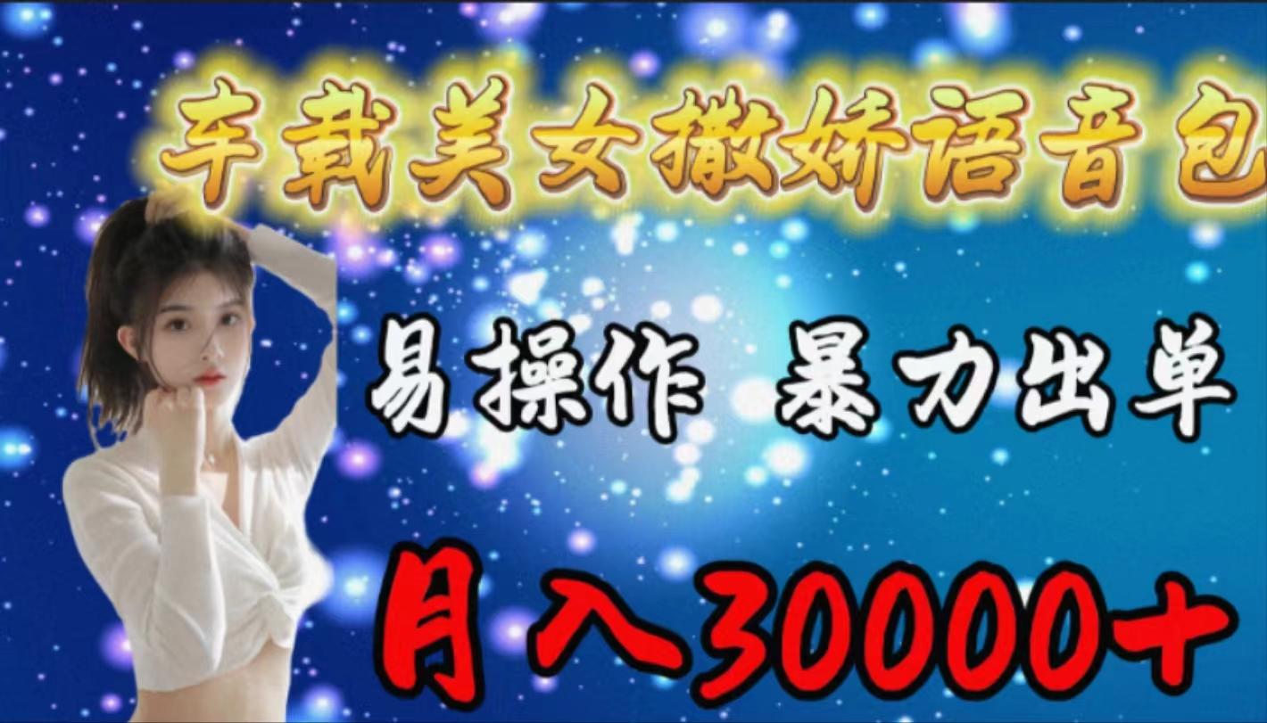 (9710期)车载女生撒娇语音包，易操作，暴力出单，月入30000+K叔网赚资源-网赚项目-副业赚钱-互联网创业-资源整合K叔网赚资源