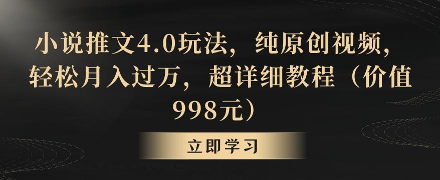 小说推文4.0玩法，纯原创视频，轻松月入过万，超详细教程(价值998元)【揭秘】K叔网赚资源-网赚项目-副业赚钱-互联网创业-资源整合K叔网赚资源