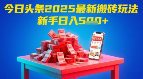 今日头条2025年最新搬砖玩法，新手也能轻松日入5张K叔网赚资源-网赚项目-副业赚钱-互联网创业-资源整合K叔网赚资源
