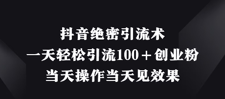 抖音绝密引流术，一天轻松引流100+创业粉，当天操作当天见效果K叔网赚资源-网赚项目-副业赚钱-互联网创业-资源整合K叔网赚资源