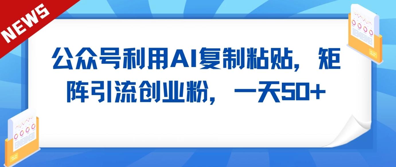公众号利用AI工具复制粘贴矩阵引流创业粉，一天50+K叔网赚资源-网赚项目-副业赚钱-互联网创业-资源整合K叔网赚资源