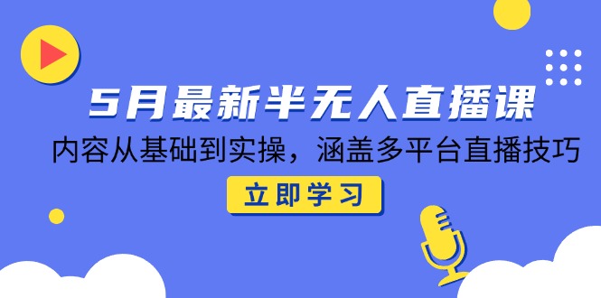 5月最新半无人直播课，内容从基础到实操，涵盖多平台直播技巧K叔网赚资源-网赚项目-副业赚钱-互联网创业-资源整合K叔网赚资源