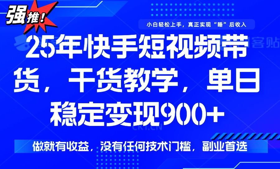 25年最新快手短视频带货，单日稳定变现900+，没有技术门槛，做就有收益K叔网赚资源-网赚项目-副业赚钱-互联网创业-资源整合K叔网赚资源