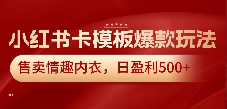 小红书卡模板爆款玩法，售卖情趣内衣，日盈利500+【揭秘】K叔网赚资源-网赚项目-副业赚钱-互联网创业-资源整合K叔网赚资源