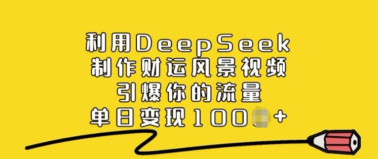 利用DeepSeek制作财运风景视频，引爆你的流量，单日变现多张K叔网赚资源-网赚项目-副业赚钱-互联网创业-资源整合K叔网赚资源