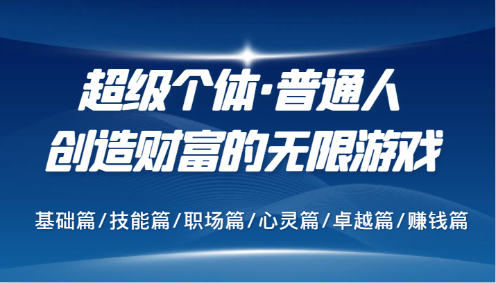 超级个体·普通人创造财富的无限游戏，基础篇/技能篇/职场篇/心灵篇/卓越篇/赚钱篇K叔网赚资源-网赚项目-副业赚钱-互联网创业-资源整合K叔网赚资源