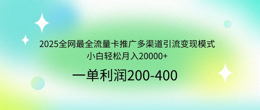 2025全网最全流量卡推广多渠道引流变现模式，小白轻松月入20000+K叔网赚资源-网赚项目-副业赚钱-互联网创业-资源整合K叔网赚资源