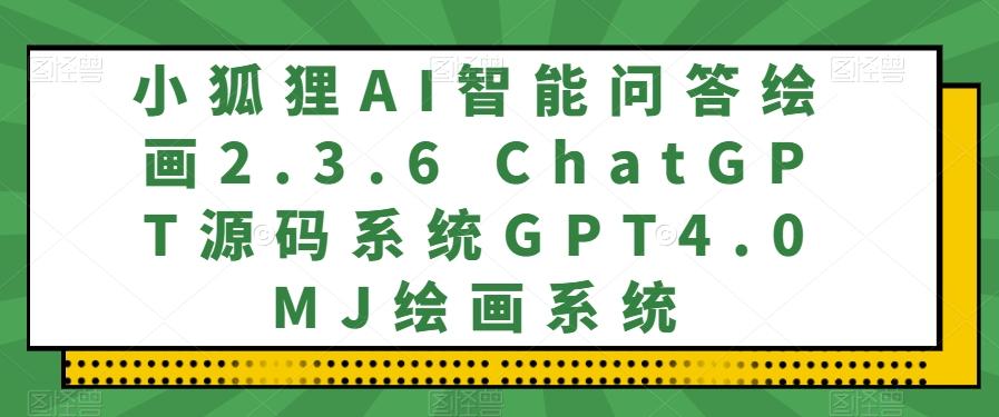 小狐狸AI智能问答绘画2.3.6 ChatGPT源码系统GPT4.0MJ绘画系统K叔网赚资源-网赚项目-副业赚钱-互联网创业-资源整合K叔网赚资源