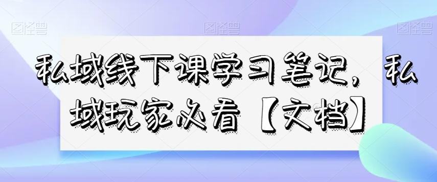 私域线下课学习笔记，​私域玩家必看【文档】K叔网赚资源-网赚项目-副业赚钱-互联网创业-资源整合K叔网赚资源