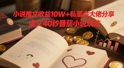 小说推文收益10W+私董会大佬分享，虐文40秒番茄小说玩法K叔网赚资源-网赚项目-副业赚钱-互联网创业-资源整合K叔网赚资源