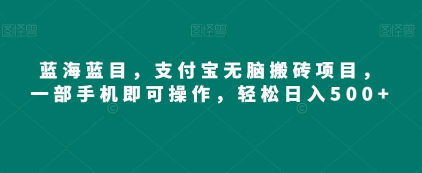 蓝海蓝目，支付宝无脑搬砖项目，一部手机即可操作，轻松日入500+K叔网赚资源-网赚项目-副业赚钱-互联网创业-资源整合K叔网赚资源