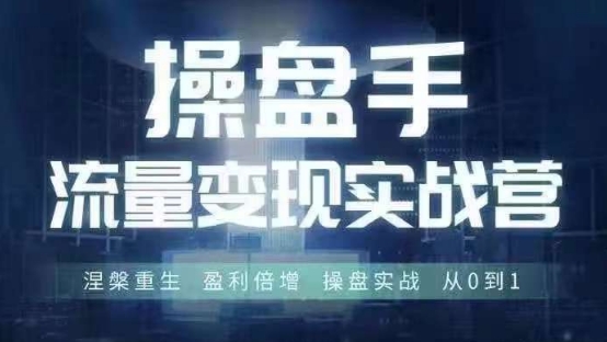 操盘手流量实战变现营6月28-30号线下课，涅槃重生 盈利倍增 操盘实战 从0到1K叔网赚资源-网赚项目-副业赚钱-互联网创业-资源整合K叔网赚资源