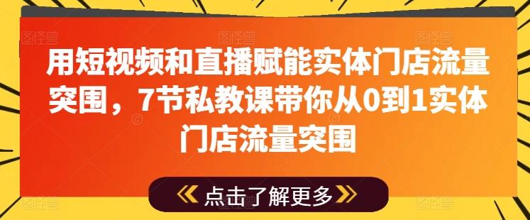 用短视频和直播赋能实体门店流量突围，7节私教课带你从0到1实体门店流量突围K叔网赚资源-网赚项目-副业赚钱-互联网创业-资源整合K叔网赚资源