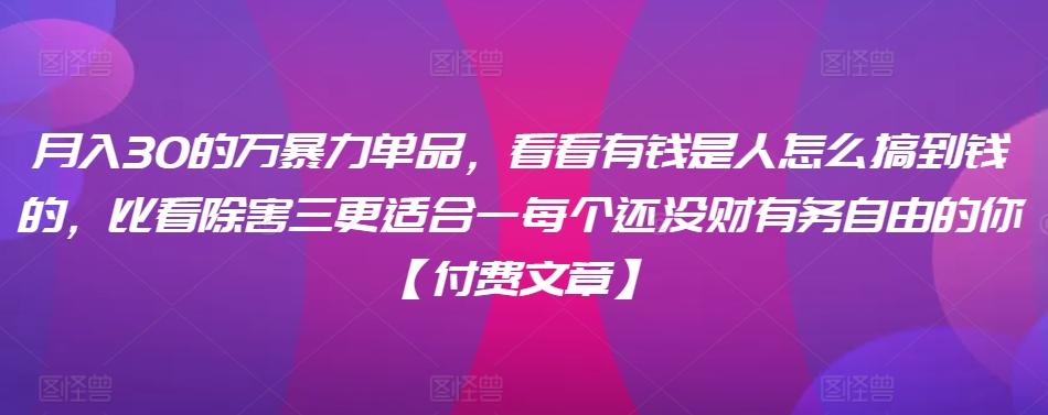 ​月入30‮的万‬暴力单品，​‮看看‬有钱‮是人‬怎么搞到钱的，比看除‮害三‬更适合‮一每‬个还没‮财有‬务自由的你【付费文章】K叔网赚资源-网赚项目-副业赚钱-互联网创业-资源整合K叔网赚资源
