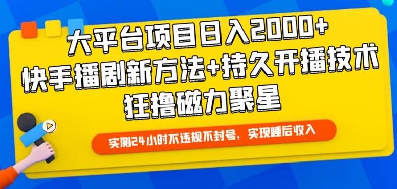 大平台项目日入2000+，快手播剧新方法+持久开播技术，狂撸磁力聚星【揭秘】K叔网赚资源-网赚项目-副业赚钱-互联网创业-资源整合K叔网赚资源