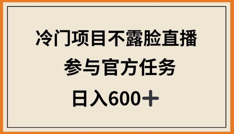 冷门项目不露脸直播，参与官方任务，日入600+【揭秘】K叔网赚资源-网赚项目-副业赚钱-互联网创业-资源整合K叔网赚资源