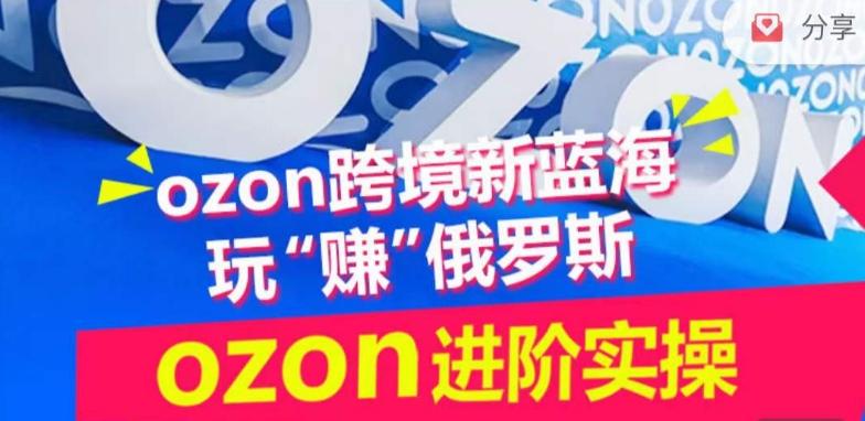ozon跨境新蓝海玩“赚”俄罗斯，ozon进阶实操训练营K叔网赚资源-网赚项目-副业赚钱-互联网创业-资源整合K叔网赚资源