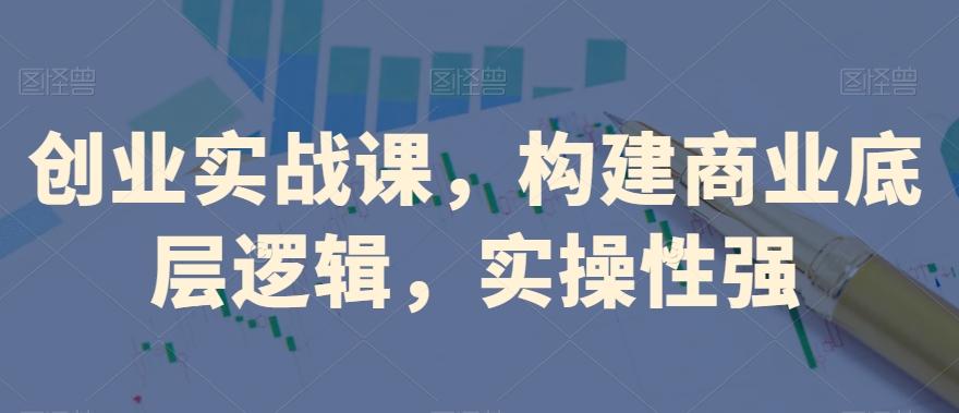 创业实战课，​构建商业底层逻辑，实操性强K叔网赚资源-网赚项目-副业赚钱-互联网创业-资源整合K叔网赚资源