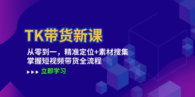 TK带货新课：从零到一，精准定位+素材搜集 掌握短视频带货全流程K叔网赚资源-网赚项目-副业赚钱-互联网创业-资源整合K叔网赚资源