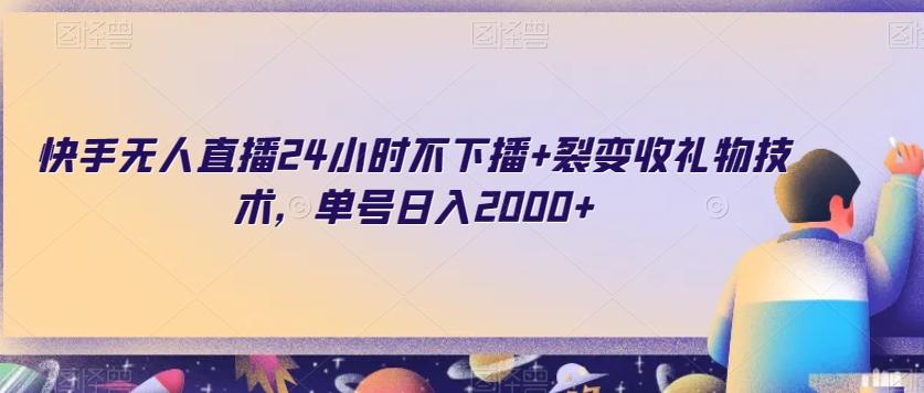 快手无人直播24小时不下播+裂变收礼物技术，单号日入2000+【揭秘】K叔网赚资源-网赚项目-副业赚钱-互联网创业-资源整合K叔网赚资源