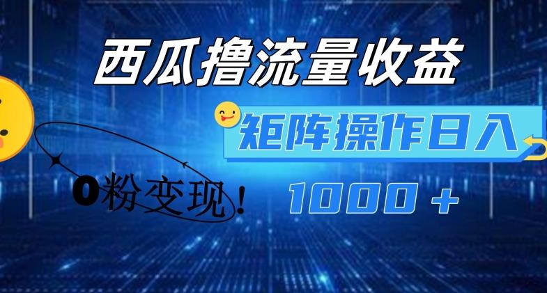 西瓜视频撸流量，简单上手，0粉变现矩阵操作，日入1000+【揭秘】K叔网赚资源-网赚项目-副业赚钱-互联网创业-资源整合K叔网赚资源