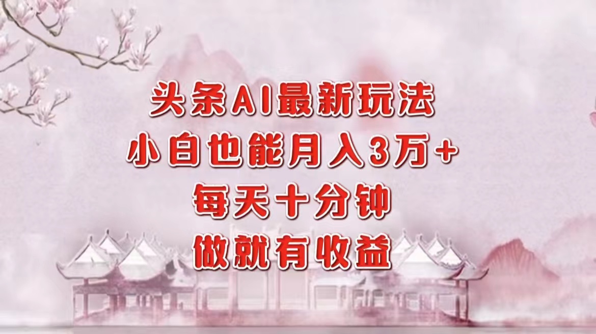 头条AI最新玩法，小白轻松月入三万＋，每天十分钟，做就有收益K叔网赚资源-网赚项目-副业赚钱-互联网创业-资源整合K叔网赚资源