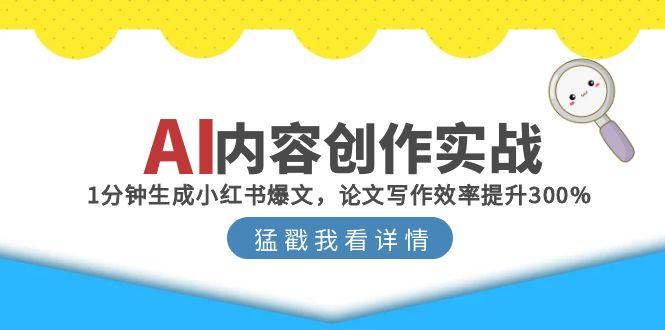 AI内容创作实战：1分钟生成小红书爆文，论文写作效率提升300%K叔网赚资源-网赚项目-副业赚钱-互联网创业-资源整合K叔网赚资源