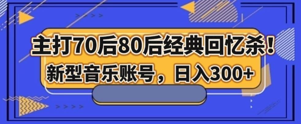 主打70后80后经典回忆杀！新型音乐账号，日入300+K叔网赚资源-网赚项目-副业赚钱-互联网创业-资源整合K叔网赚资源