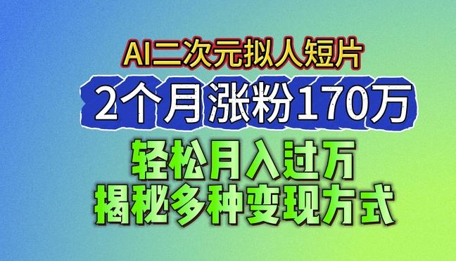 2024最新蓝海AI生成二次元拟人短片，2个月涨粉170万，揭秘多种变现方式【揭秘】K叔网赚资源-网赚项目-副业赚钱-互联网创业-资源整合K叔网赚资源
