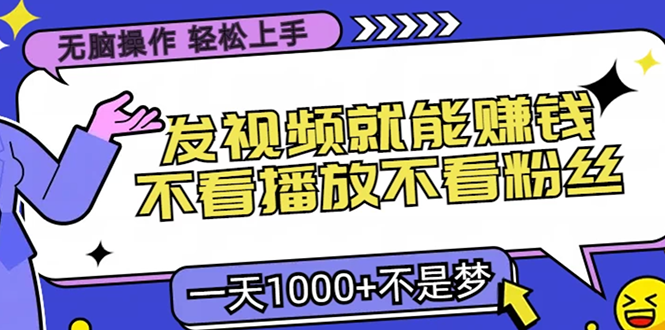 无脑操作，只要发视频就能赚钱？不看播放不看粉丝，小白轻松上手，一天…K叔网赚资源-网赚项目-副业赚钱-互联网创业-资源整合K叔网赚资源