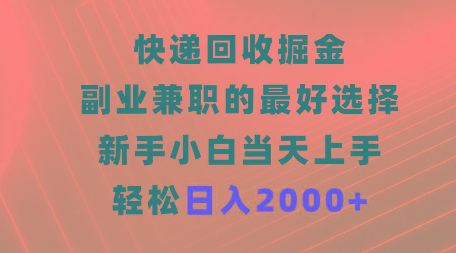 (9546期)快递回收掘金，副业兼职的最好选择，新手小白当天上手，轻松日入2000+K叔网赚资源-网赚项目-副业赚钱-互联网创业-资源整合K叔网赚资源