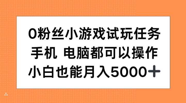 0粉丝小游戏试玩任务，手机电脑都可以操作，小白也能月入5000+【揭秘】K叔网赚资源-网赚项目-副业赚钱-互联网创业-资源整合K叔网赚资源