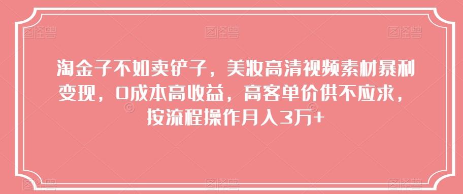 淘金子不如卖铲子，美妆高清视频素材暴利变现，0成本高收益，高客单价供不应求，按流程操作月入3万+【揭秘】K叔网赚资源-网赚项目-副业赚钱-互联网创业-资源整合K叔网赚资源