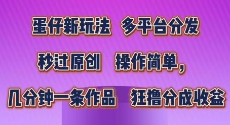 蛋仔新玩法，多平台分发，秒过原创，操作简单，几分钟一条作品，狂撸分成收益【揭秘】K叔网赚资源-网赚项目-副业赚钱-互联网创业-资源整合K叔网赚资源