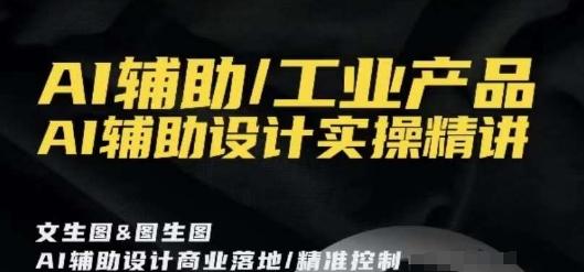 AI辅助/工业产品，AI辅助设计实操精讲K叔网赚资源-网赚项目-副业赚钱-互联网创业-资源整合K叔网赚资源
