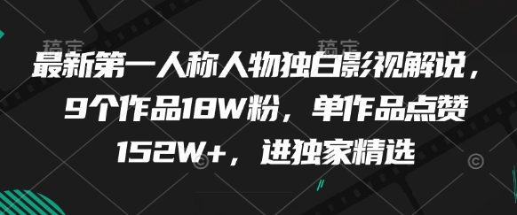 最新第一人称人物独白影视解说，9个作品18W粉，单作品点赞152W+，进独家精选K叔网赚资源-网赚项目-副业赚钱-互联网创业-资源整合K叔网赚资源