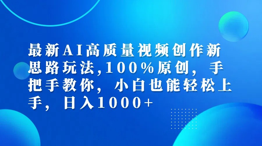 最新AI高质量视频创作新思路玩法,100%原创,手把手教你,小白也能轻松上手,日入1000+K叔网赚资源-网赚项目-副业赚钱-互联网创业-资源整合K叔网赚资源