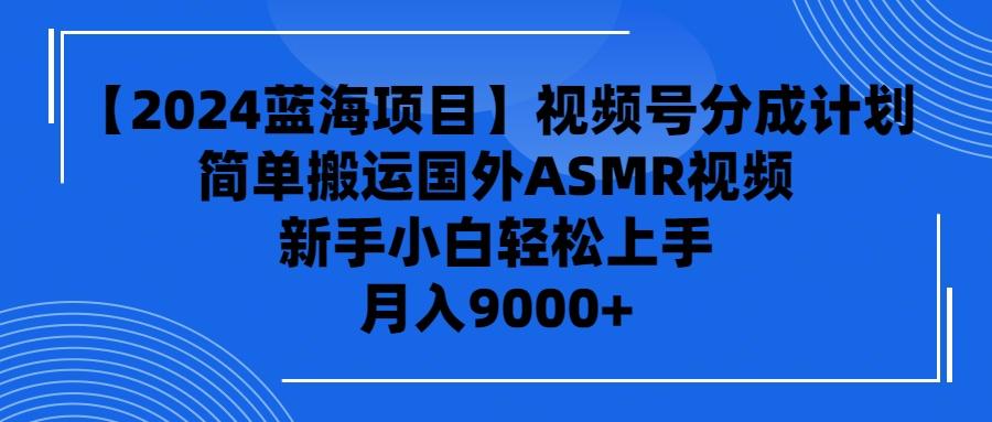 (9743期)【2024蓝海项目】视频号分成计划，无脑搬运国外ASMR视频，新手小白轻松…K叔网赚资源-网赚项目-副业赚钱-互联网创业-资源整合K叔网赚资源