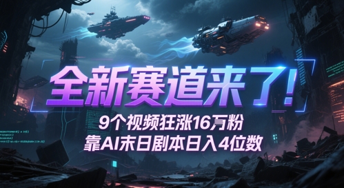 全新赛道来了！9个视频狂涨16W粉，靠AI末日剧本日入4位数，评论区爆肝追更K叔网赚资源-网赚项目-副业赚钱-互联网创业-资源整合K叔网赚资源